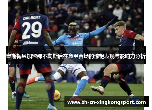 奥斯梅恩加盟那不勒斯后在意甲赛场的惊艳表现与影响力分析