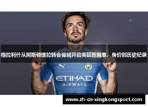 格拉利什从阿斯顿维拉转会曼城开启英超新篇章，身价创历史纪录