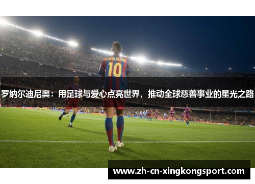 罗纳尔迪尼奥：用足球与爱心点亮世界，推动全球慈善事业的星光之路