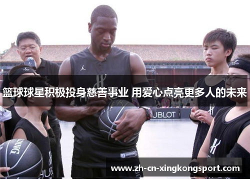 篮球球星积极投身慈善事业 用爱心点亮更多人的未来