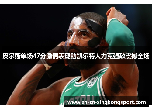 皮尔斯单场47分激情表现助凯尔特人力克强敌震撼全场