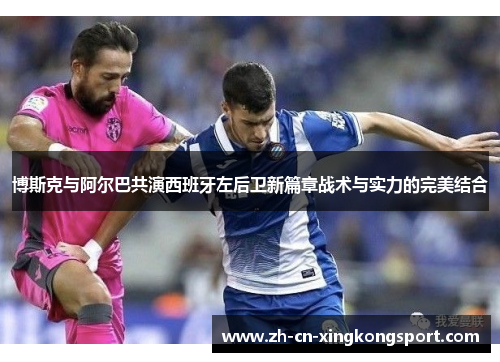 博斯克与阿尔巴共演西班牙左后卫新篇章战术与实力的完美结合