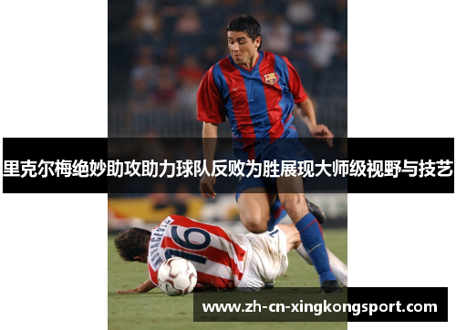里克尔梅绝妙助攻助力球队反败为胜展现大师级视野与技艺