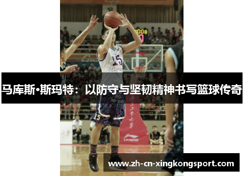 马库斯·斯玛特：以防守与坚韧精神书写篮球传奇