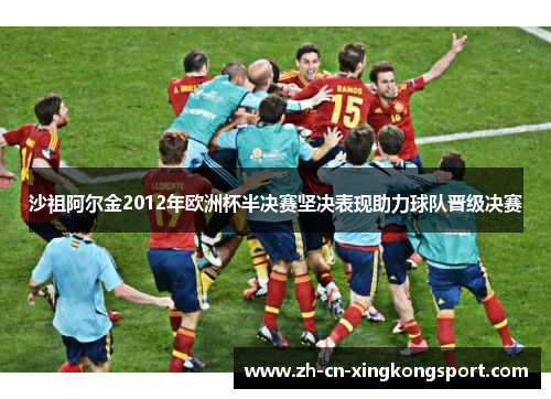 沙祖阿尔金2012年欧洲杯半决赛坚决表现助力球队晋级决赛