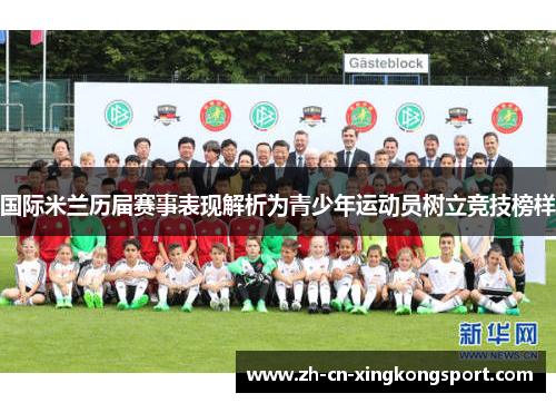 国际米兰历届赛事表现解析为青少年运动员树立竞技榜样