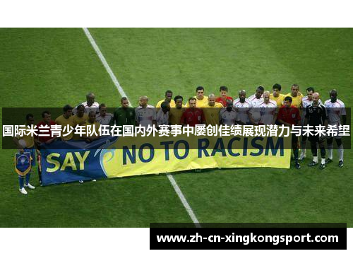 国际米兰青少年队伍在国内外赛事中屡创佳绩展现潜力与未来希望