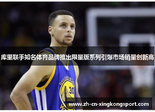 库里联手知名体育品牌推出限量版系列引爆市场销量创新高