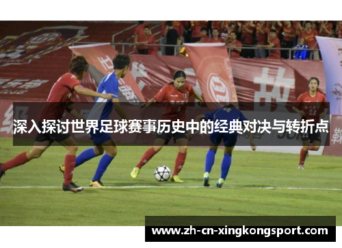 深入探讨世界足球赛事历史中的经典对决与转折点