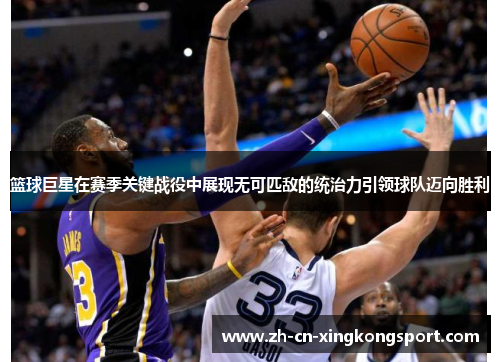 篮球巨星在赛季关键战役中展现无可匹敌的统治力引领球队迈向胜利