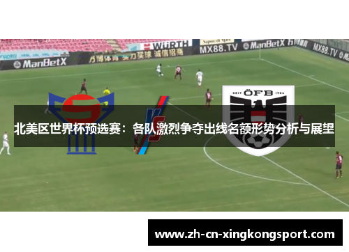 北美区世界杯预选赛：各队激烈争夺出线名额形势分析与展望