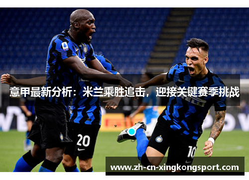 意甲最新分析：米兰乘胜追击，迎接关键赛季挑战