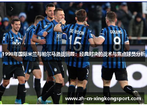 1998年国际米兰与帕尔马激战回顾：经典对决的战术与焦点球员分析