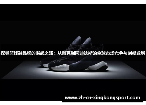 探寻篮球鞋品牌的崛起之路：从耐克到阿迪达斯的全球市场竞争与创新发展