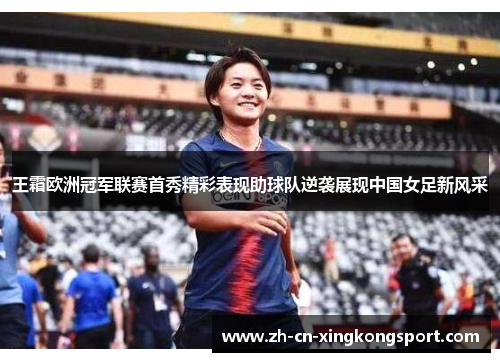 王霜欧洲冠军联赛首秀精彩表现助球队逆袭展现中国女足新风采