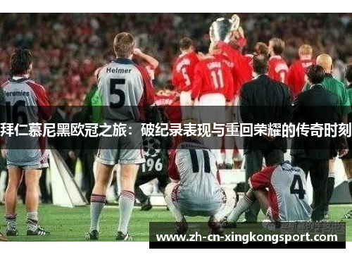 拜仁慕尼黑欧冠之旅：破纪录表现与重回荣耀的传奇时刻