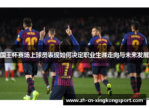 国王杯赛场上球员表现如何决定职业生涯走向与未来发展