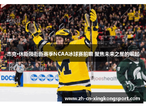 杰克·休斯领衔新赛季NCAA冰球赛前瞻 聚焦未来之星的崛起