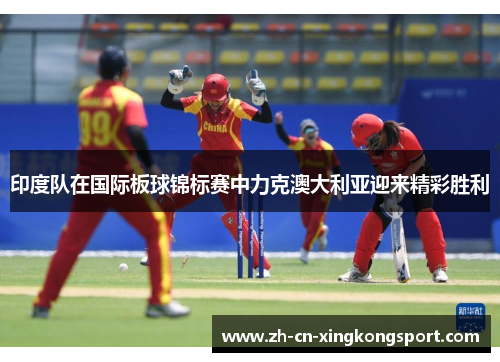 印度队在国际板球锦标赛中力克澳大利亚迎来精彩胜利
