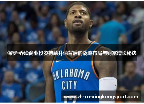 保罗·乔治商业投资持续升值背后的战略布局与财富增长秘诀