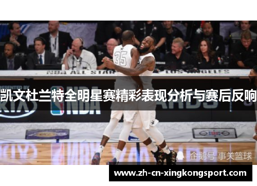 凯文杜兰特全明星赛精彩表现分析与赛后反响