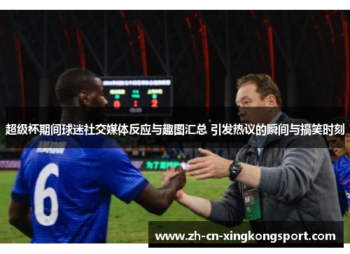 超级杯期间球迷社交媒体反应与趣图汇总 引发热议的瞬间与搞笑时刻