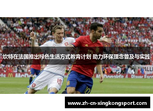 坎特在法国推出绿色生活方式教育计划 助力环保理念普及与实践