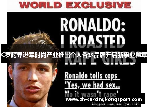 C罗跨界进军时尚产业推出个人香水品牌开启新事业篇章