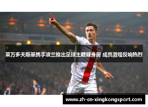 莱万多夫斯基携手波兰推出足球主题健身房 成员激增反响热烈