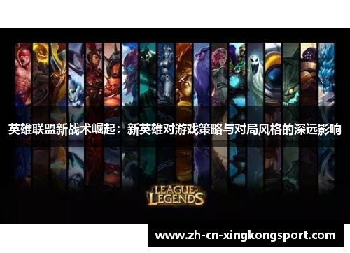 英雄联盟新战术崛起：新英雄对游戏策略与对局风格的深远影响