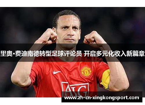 里奥·费迪南德转型足球评论员 开启多元化收入新篇章