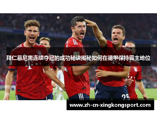 拜仁慕尼黑连续夺冠的成功秘诀揭秘如何在德甲保持霸主地位