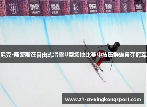 尼克·斯密斯在自由式滑雪U型场地比赛中技压群雄勇夺冠军