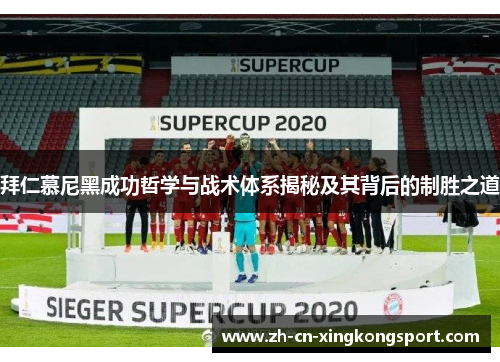 拜仁慕尼黑成功哲学与战术体系揭秘及其背后的制胜之道