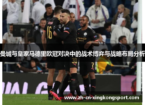 曼城与皇家马德里欧冠对决中的战术博弈与战略布局分析