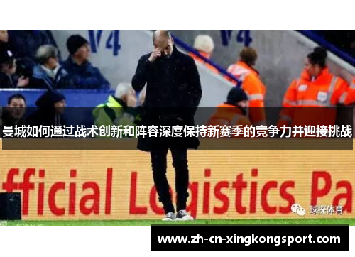 曼城如何通过战术创新和阵容深度保持新赛季的竞争力并迎接挑战