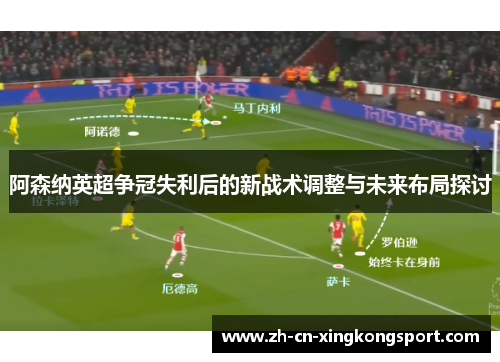 阿森纳英超争冠失利后的新战术调整与未来布局探讨