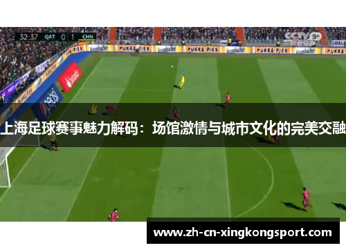 上海足球赛事魅力解码：场馆激情与城市文化的完美交融