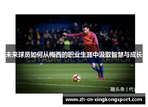 未来球员如何从梅西的职业生涯中汲取智慧与成长