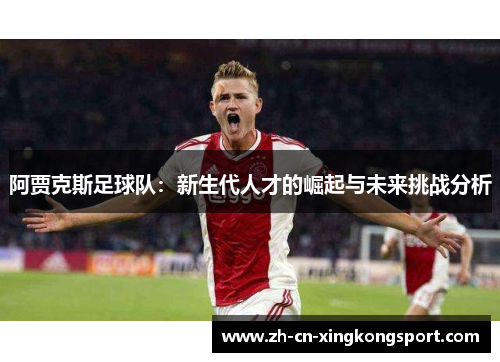 阿贾克斯足球队：新生代人才的崛起与未来挑战分析