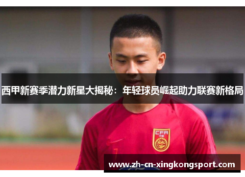 西甲新赛季潜力新星大揭秘：年轻球员崛起助力联赛新格局