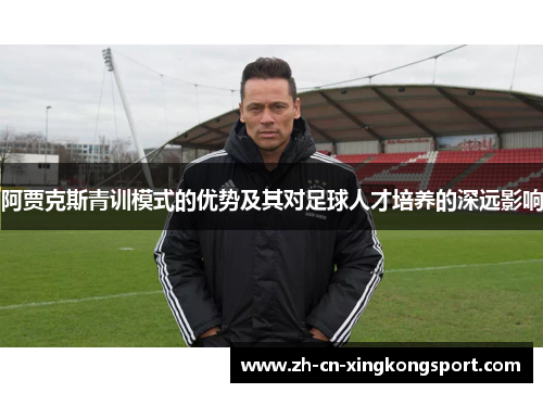 阿贾克斯青训模式的优势及其对足球人才培养的深远影响