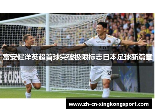 富安健洋英超首球突破极限标志日本足球新篇章