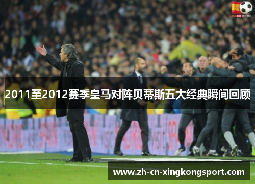 2011至2012赛季皇马对阵贝蒂斯五大经典瞬间回顾