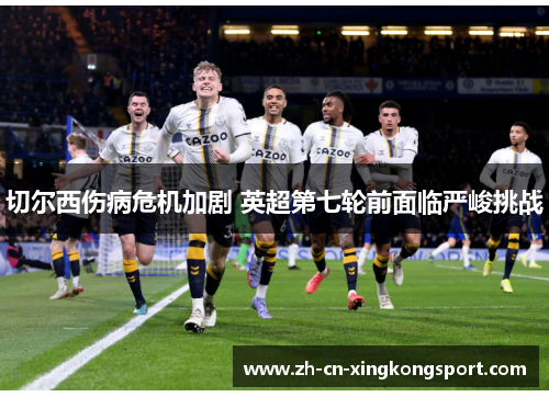 切尔西伤病危机加剧 英超第七轮前面临严峻挑战