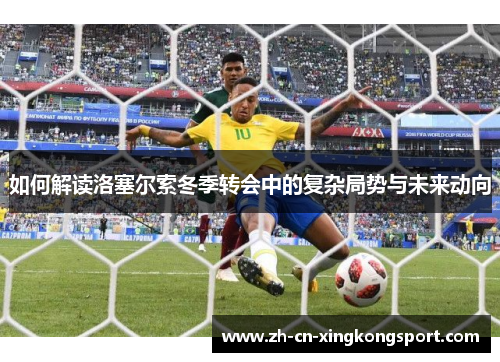 如何解读洛塞尔索冬季转会中的复杂局势与未来动向