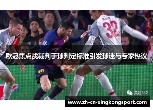 欧冠焦点战裁判手球判定标准引发球迷与专家热议
