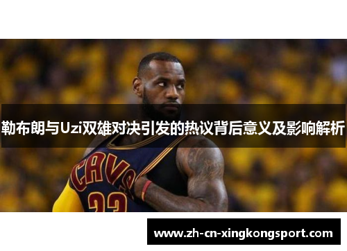勒布朗与Uzi双雄对决引发的热议背后意义及影响解析