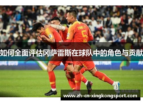 如何全面评估冈萨雷斯在球队中的角色与贡献