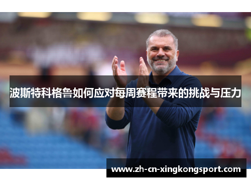 波斯特科格鲁如何应对每周赛程带来的挑战与压力